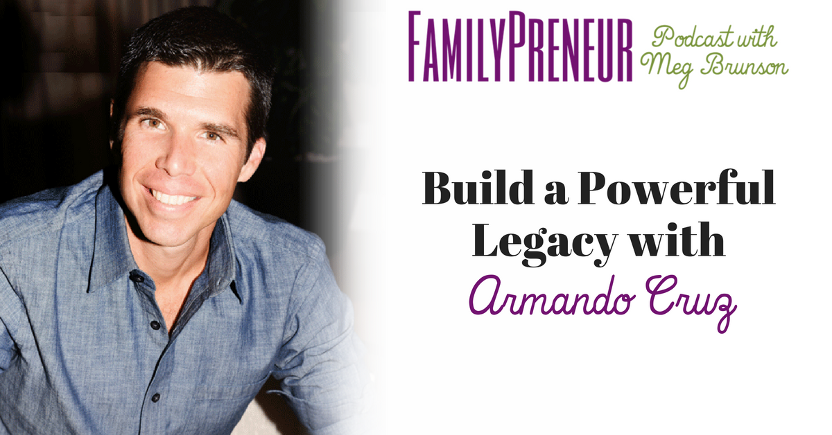 Build A Powerful Legacy With Armando Cruz