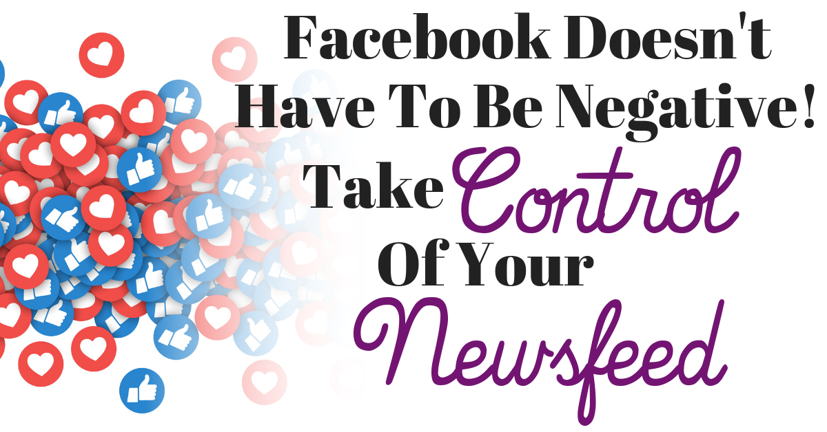 Facebook Doesn’t Have to be Negative – Take Control Your Facebook Newsfeed!