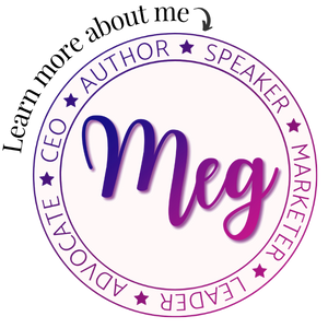 Circular badge has the name "Meg" in the middle and is surrounded by: "CEO, author, speaker, marketer, leader, & advocate".  Learn more about me is written with an arrow pointing to the badge.