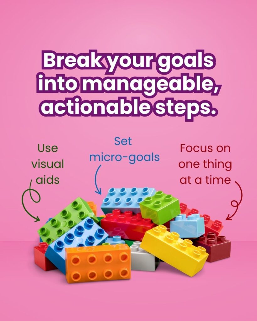 Break your goals into manageable, actionable steps. A pile of legos is at the bottom. Three tips point at three legos: 1 - use visual aids. 2 - set micro-goals. 3 - focus on one thing at a time.