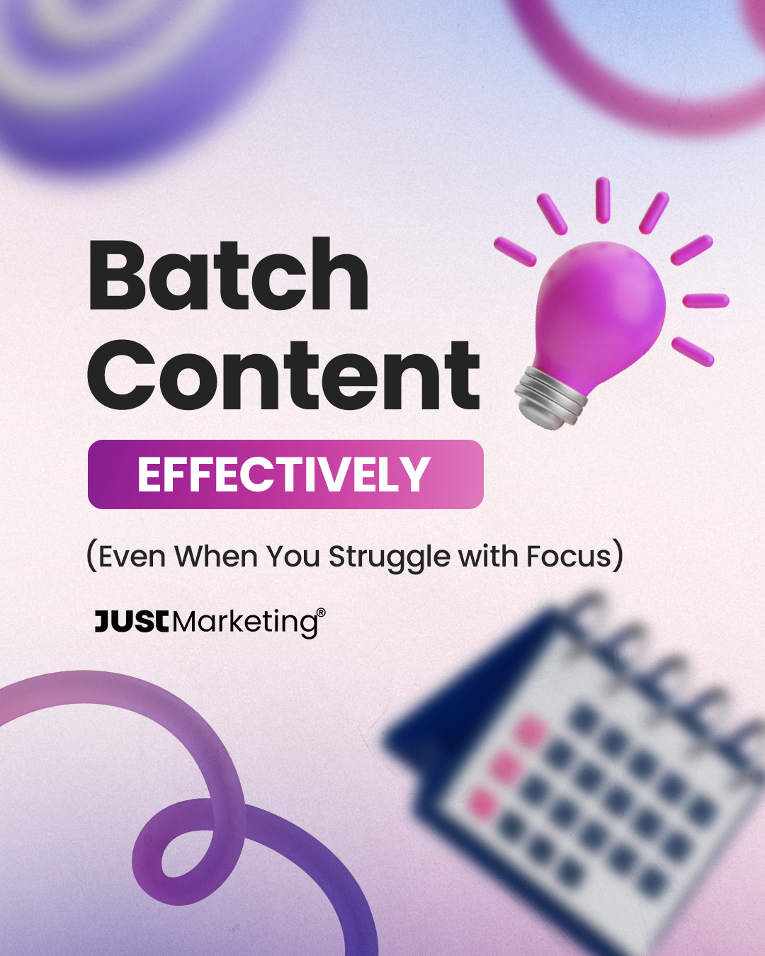 Text: ‘Batch Content Effectively (Even When You Struggle with Focus)’ featuring a glowing pink lightbulb icon and a blurred calendar illustration. ‘Effectively’ is highlighted in a pink box. The Just Marketing logo appears below. Background has soft purple and pink abstract swirls.