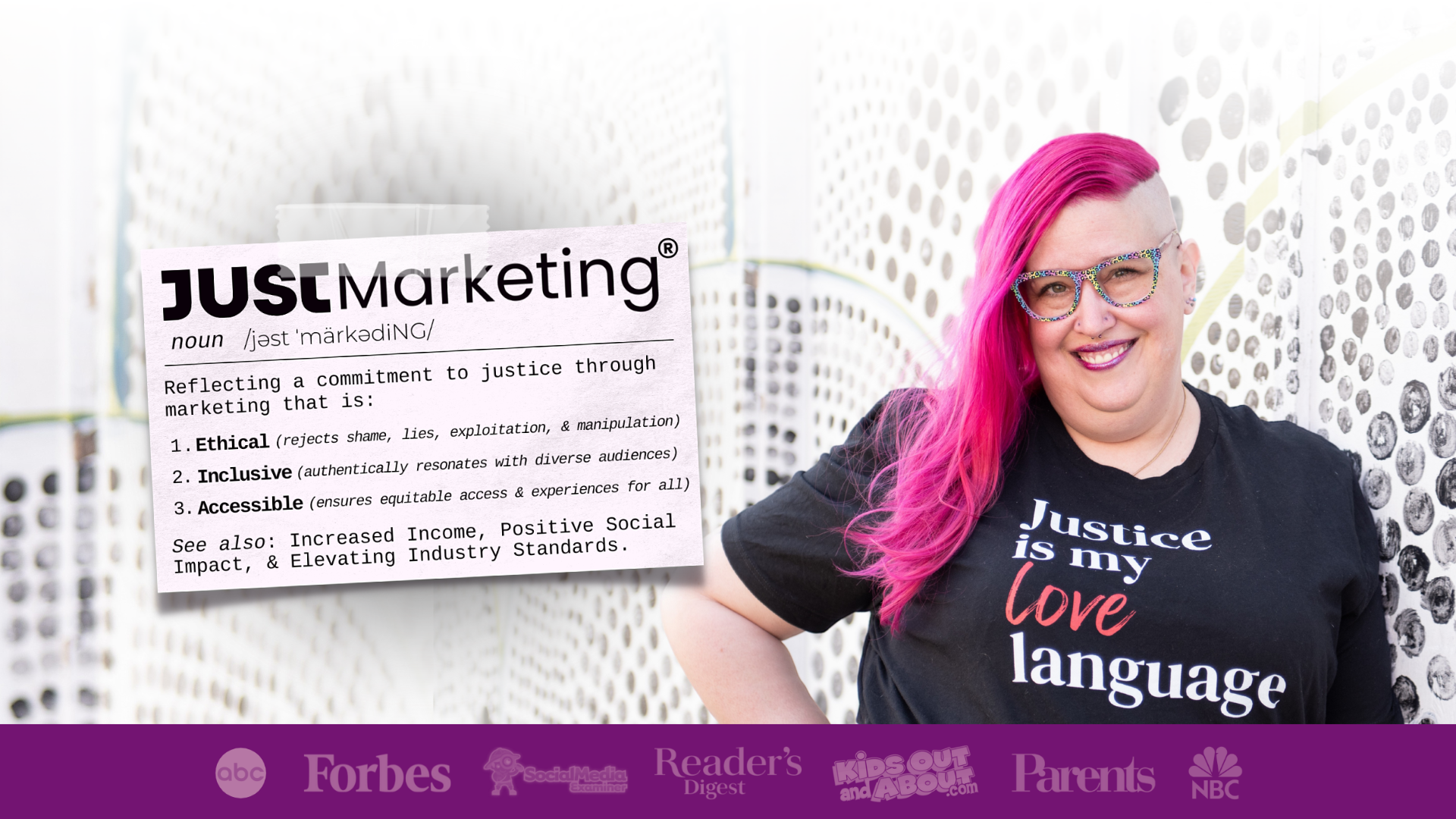 Meg Brunson, with long bright pink hair and shaved sides smiles while standing against a patterned wall. They wear rainbow leopard print glasses and a black shirt reading “Justice is my love language.” Next to them, a sign defines “JUSTMarketing” as ethical (rejects shame, lies, exploitation, manipulation), inclusive (authentically resonates with diverse audiences), and accessible (ensures equitable access and experiences for all). Below, logos of media outlets like ABC, Forbes, and NBC are shown on a purple banner.