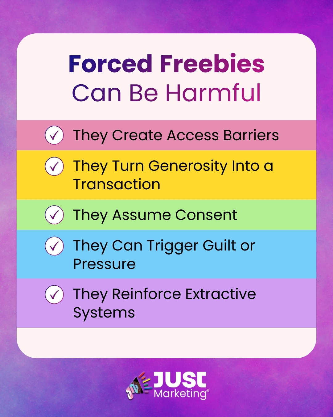 Infographic titled 'Forced Freebies Can Be Harmful' with a checklist of five points: They Create Access Barriers, They Turn Generosity Into a Transaction, They Assume Consent, They Can Trigger Guilt or Pressure, and They Reinforce Extractive Systems'. Each point is color-coded in a horizontal band. The Just Marketing® logo appears at the bottom against a purple gradient background.