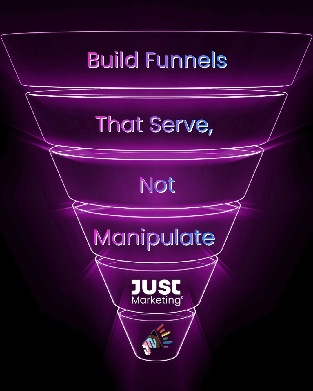 Text: 'Build Funnels That Serve, Not Manipulate'. The words are placed across the sections of a glowing, neon-purple funnel illustration. At the bottom is the Just Marketing logo. The background is dark, emphasizing the bright funnel and pastel-gradient text.