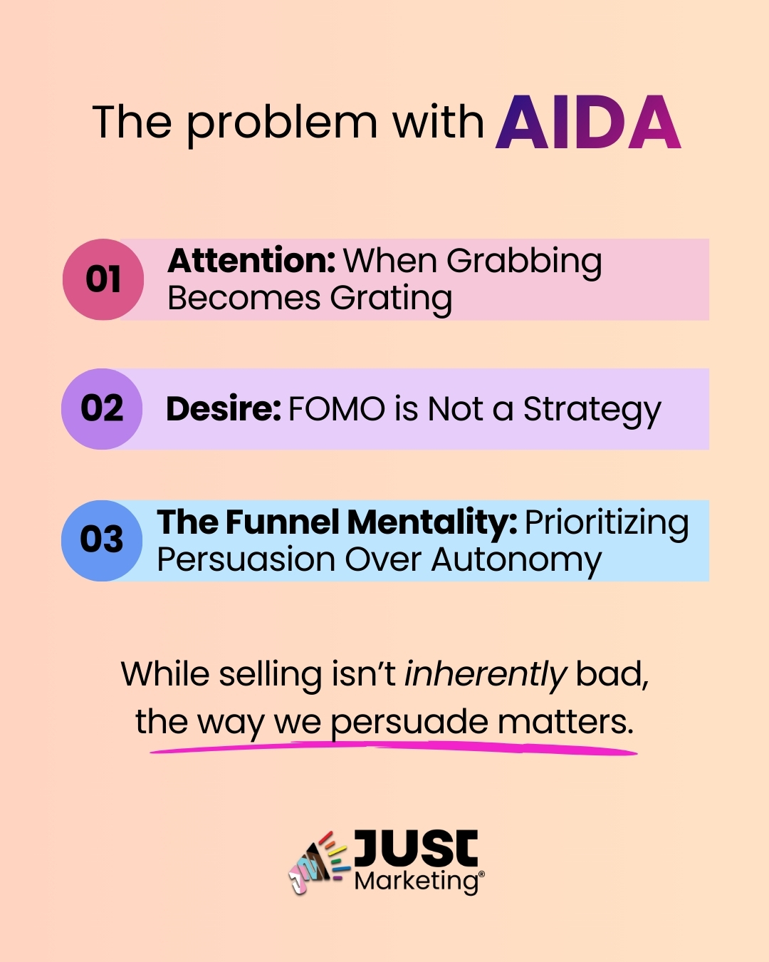 Text: ‘The problem with AIDA.’ Three numbered bars explain issues. Attention: when grabbing becomes grating. Desire: FOMO is not a strategy. and The Funnel Mentality: prioritizing persuasion over autonomy. Text: ‘While selling isn’t inherently bad, the way we persuade matters.’ The Just Marketing logo appears at the bottom on a peach gradient background.