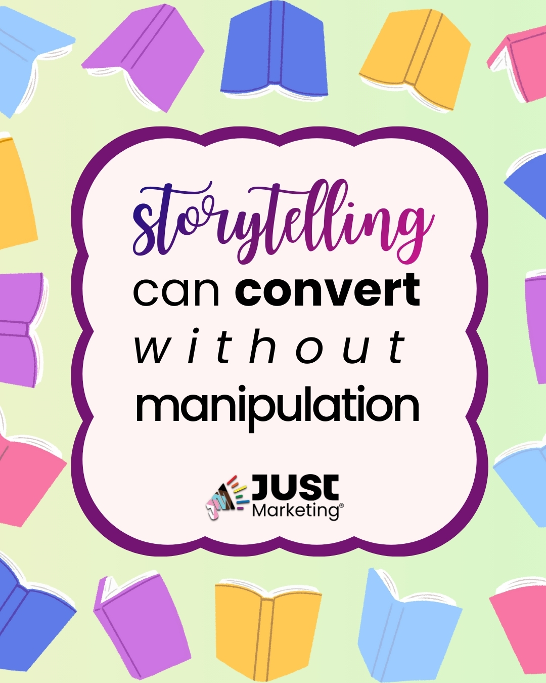 Text: ‘Storytelling can convert without manipulation.’ The word ‘Storytelling’ appears in a purple script font, and the word ‘without’ is spaced out for emphasis. The text sits inside a rounded frame with a dark purple border. Colorful illustrated open books surround the frame on a light green gradient background. The Just Marketing logo appears near the bottom.
