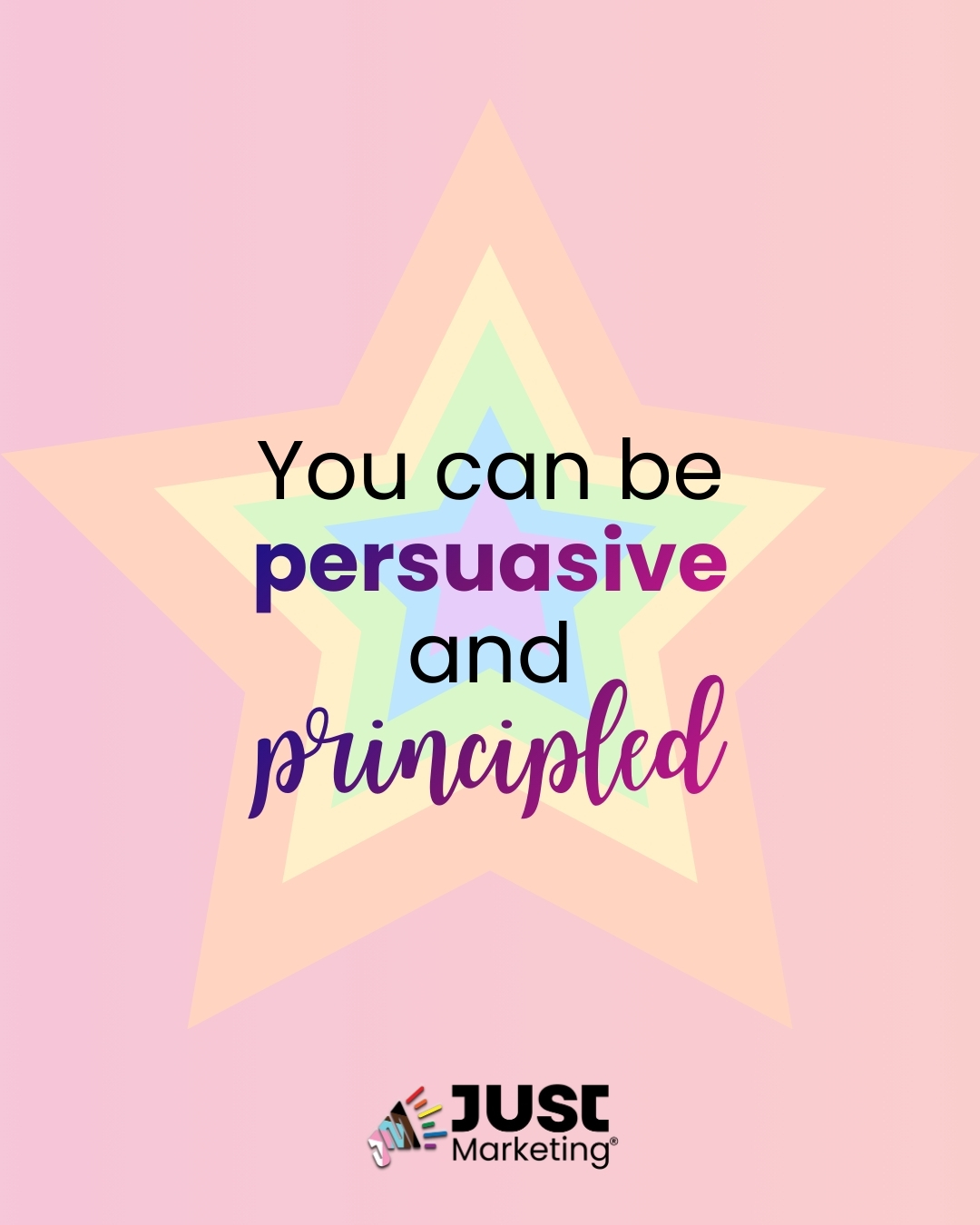 Text: ‘You can be persuasive and principled.’ The words ‘persuasive’ and ‘principled’ are emphasized in purple. A large, layered pastel star with rainbow tones sits behind the text on a soft pink background. The Just Marketing logo appears centered at the bottom.