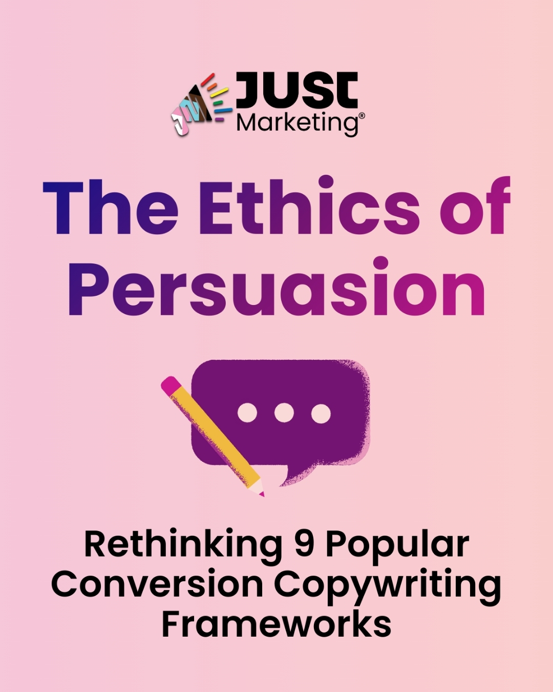 Text: ‘The Ethics of Persuasion, Rethinking 9 Popular Conversion Copywriting Frameworks.’ A purple speech bubble with three dots and a yellow pencil icon. The Just Marketing logo is at the top. The design sits on a pink background.