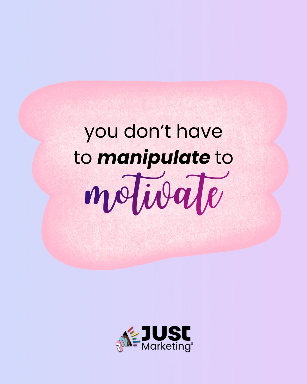 Text: ‘you don’t have to manipulate to motivate,’ with ‘manipulate’ in bold black type and ‘motivate’ in a flowing purple script. The text sits inside a soft, rounded pink shape on a lavender gradient background. The Just Marketing logo appears at the bottom.