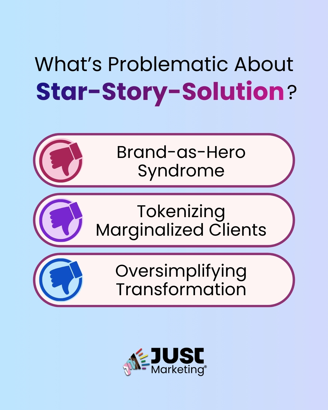 Text: ‘What’s Problematic About Star–Story–Solution?’ with ‘Star–Story–Solution’ highlighted in a purple-to-pink gradient. Below are three rounded panels, each with a thumbs-down icon on the left: ‘Brand-as-Hero Syndrome, Tokenizing Marginalized Clients, and Oversimplifying Transformation.’ The background is a soft blue gradient, and the Just Marketing logo appears centered at the bottom.