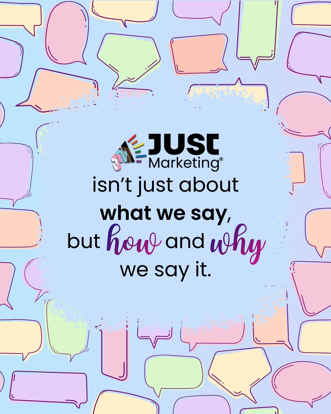 Text: ‘Just Marketing isn’t just about what we say, but how and why we say it.’ The words ‘how and why’ are in a purple script font for emphasis. The message sits on a light blue background framed by colorful illustrated speech bubbles in pastel pink, yellow, green, and purple.