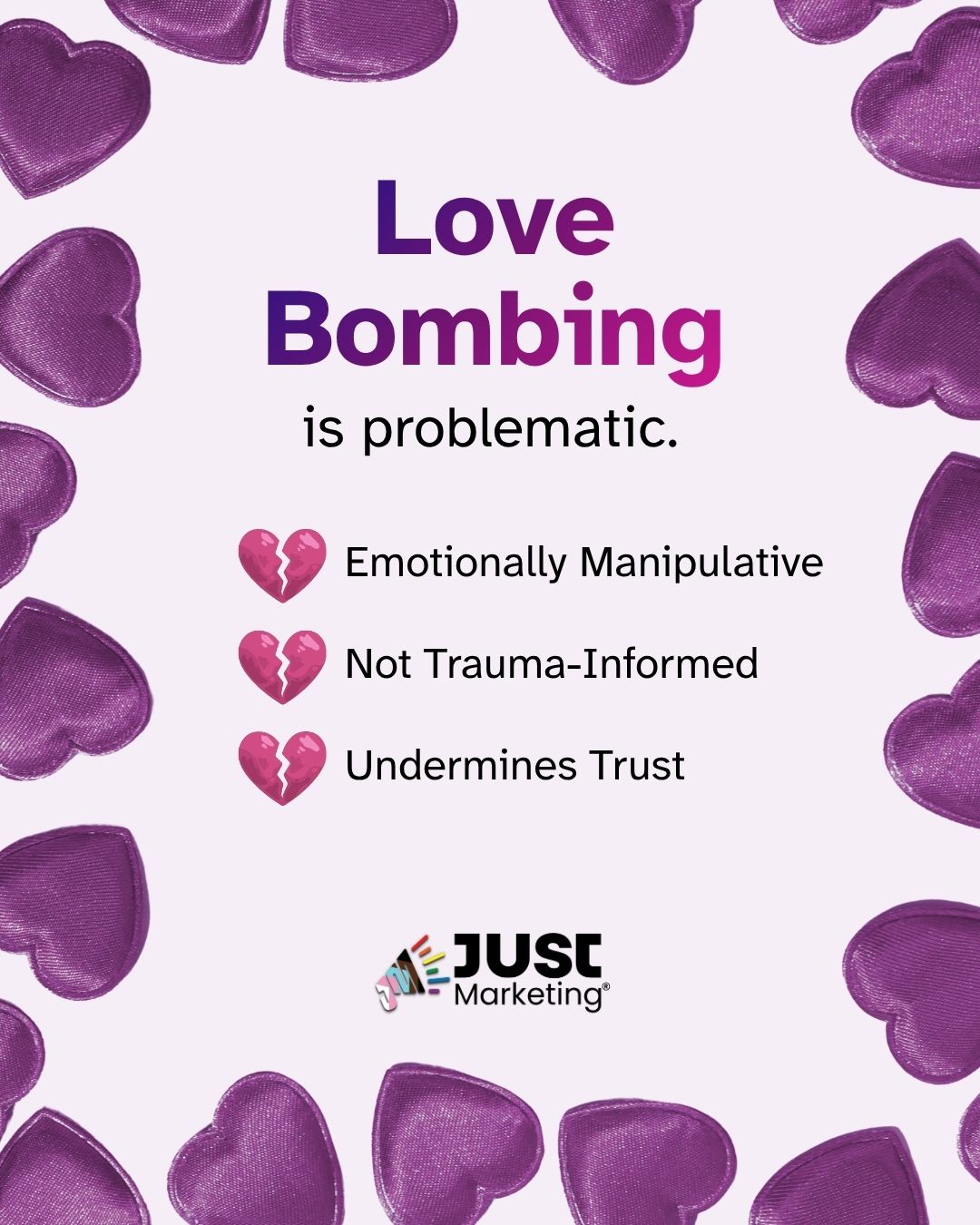 'Love Bombing is problematic.' Three broken heart emojis mark the reasons: 'Emotionally Manipulative,' 'Not Trauma-Informed,' and 'Undermines Trust.' The Just Marketing logo appears at the bottom on a light gray background bordered by shiny purple fabric hearts.