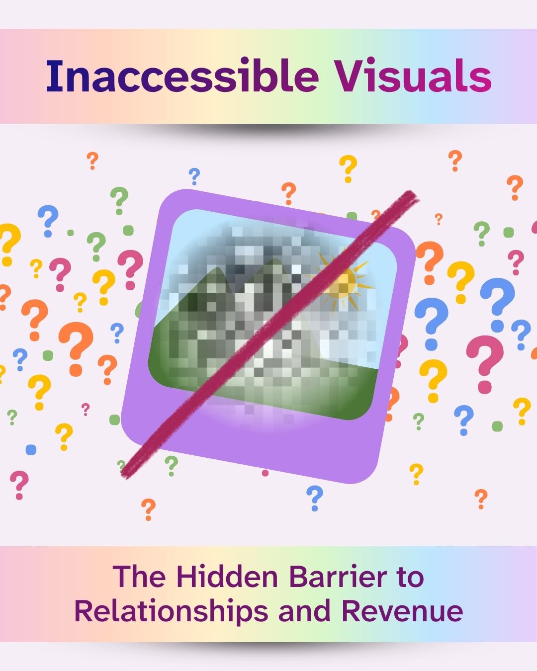 'Inaccessible Visuals: The Hidden Barrier to Relationships and Revenue' appears in bold purple on rainbow gradient banners. A pixelated, unidentifiable image in a purple frame is crossed out with a red diagonal line, surrounded by colorful question marks scattered across a light pink background.