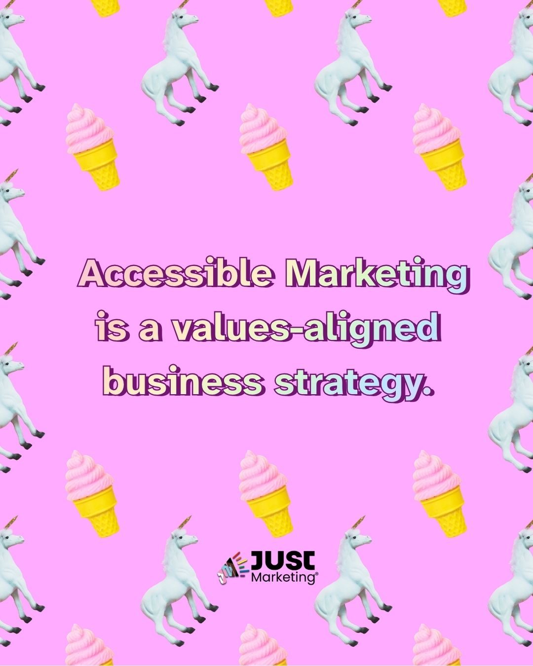 'Accessible Marketing is a values-aligned business strategy.' appears in gradient purple and blue text at the center. A repeating pattern of white unicorn figurines and pink soft-serve ice cream in yellow waffle cones covers a bright pink background. The Just Marketing logo is at the bottom.