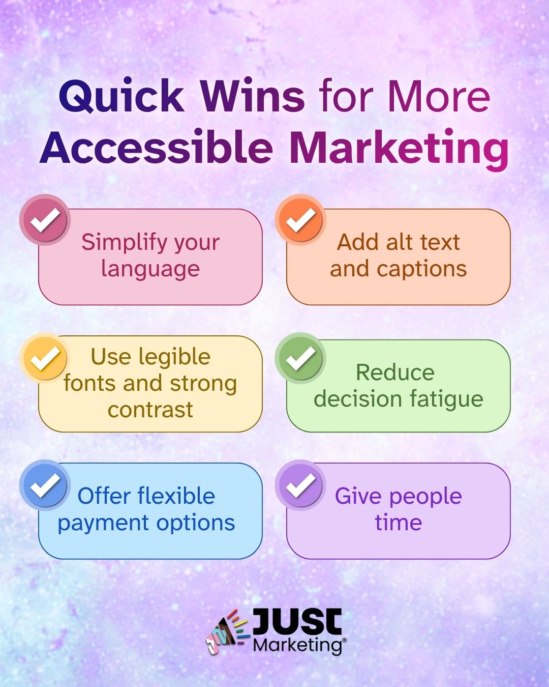 'Quick Wins for More Accessible Marketing' appears in bold purple. Six color-coded rectangles, each with a checkmark, list actionable tips: 'Simplify your language,' 'Add alt text and captions,' 'Use legible fonts and strong contrast,' 'Reduce decision fatigue,' 'Offer flexible payment options,' and 'Give people time.' The Just Marketing logo is at the bottom on a purple background.