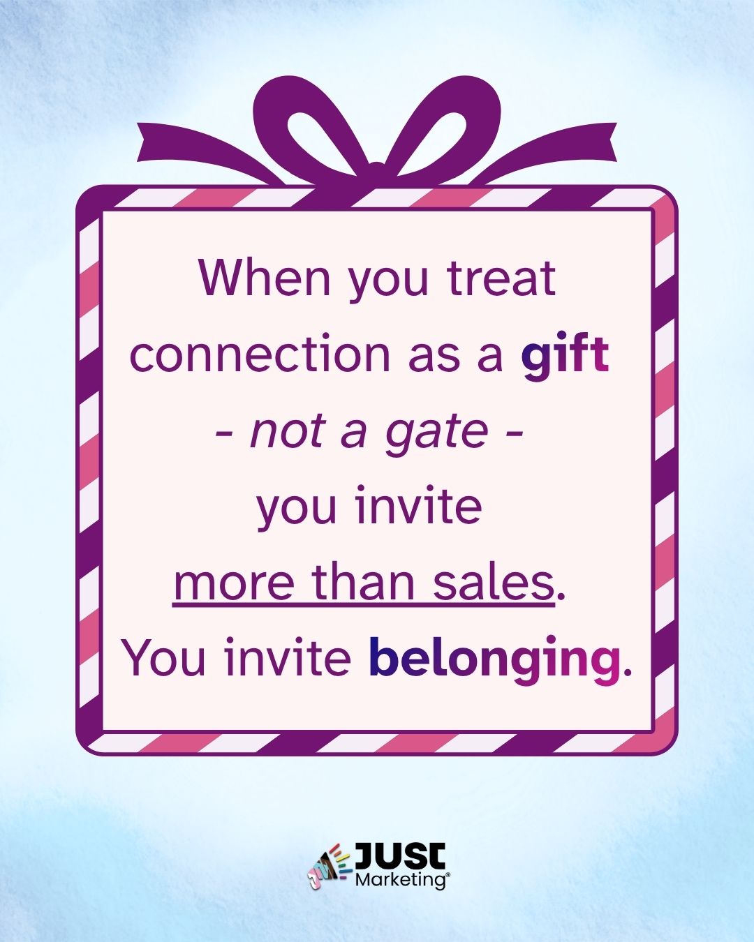 A purple gift box with a bow frames the quote: 'When you treat connection as a gift - not a gate - you invite more than sales. You invite belonging.' The words 'gift' and 'belonging' appear in a bold purple-to-pink gradient, with 'more than sales' underlined for emphasis. The Just Marketing logo is at the bottom on a light blue background.