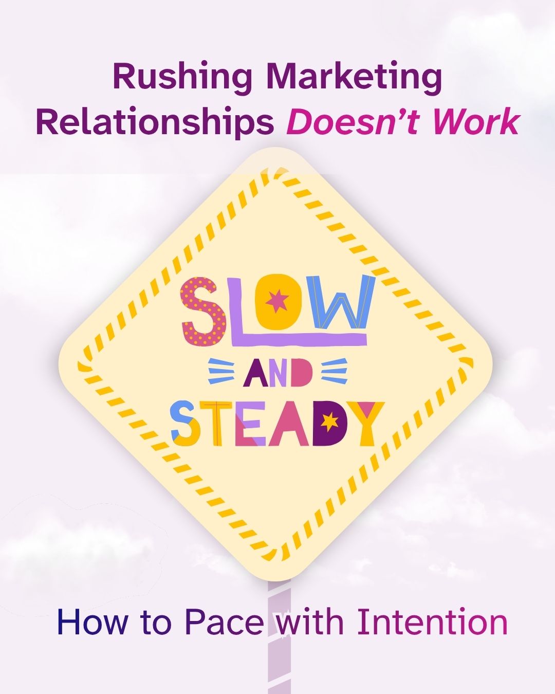 'Rushing Marketing Relationships Doesn't Work' above a diamond-shaped yellow road sign illustration featuring colorful, playful lettering that spells 'Slow and Steady.' Below the sign, text reads 'How to Pace with Intention' against a cloudy lavender background.