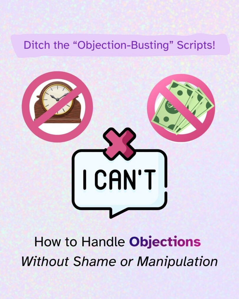 A purple banner reads 'Ditch the "Objection-Busting" Scripts!' Below, a crossed-out clock icon and a crossed-out cash icon appear above a speech bubble reading 'I can't' marked with an X. Text underneath reads 'How to Handle Objections Without Shame or Manipulation,' set against a speckled pastel background.